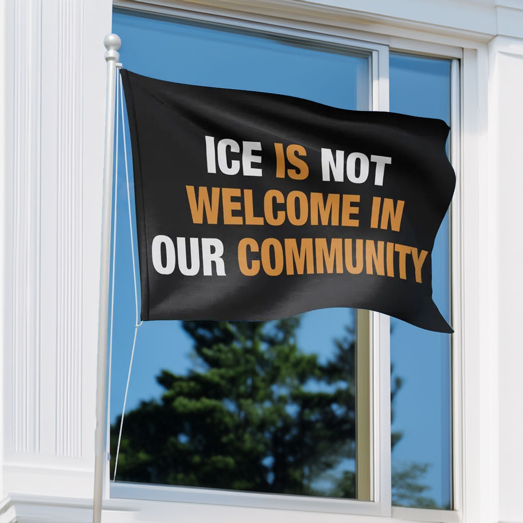ICE is Not Welcome Here In Our Community Flag Stop Anti ICE