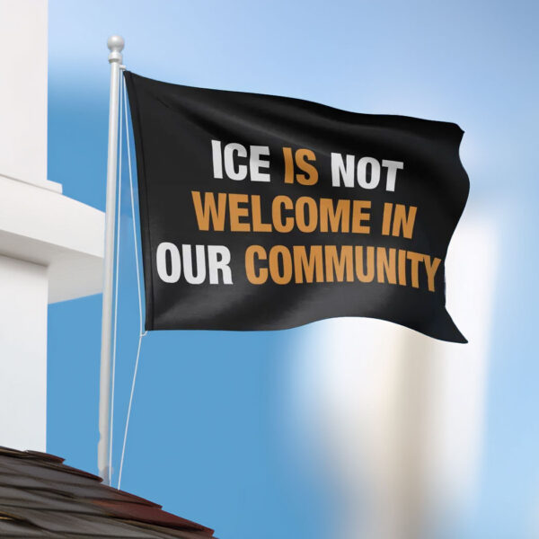 ICE is Not Welcome Here In Our Community Flag Stop Anti ICE