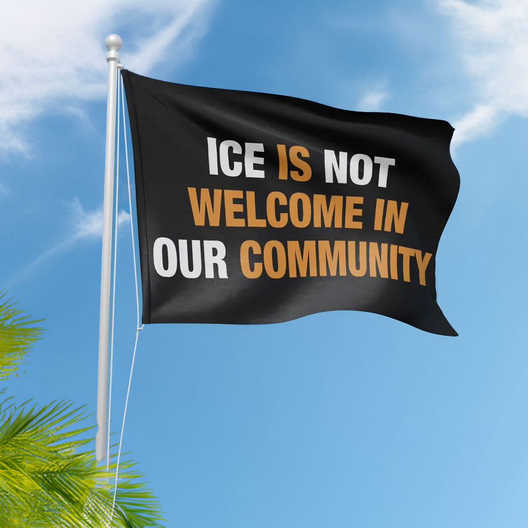 ICE is Not Welcome Here In Our Community Flag Stop Anti ICE