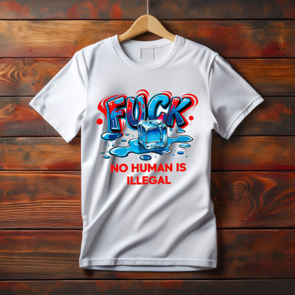 No Human Is Illegal, Fuck ICE T-Shirt